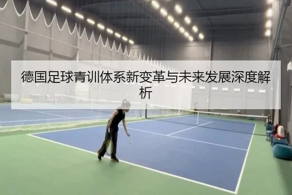 德国足球青训体系新变革与未来发展深度解析